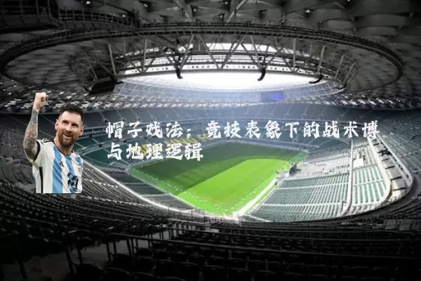 帽子戏法:竞技表象下的战术博弈与地理逻辑