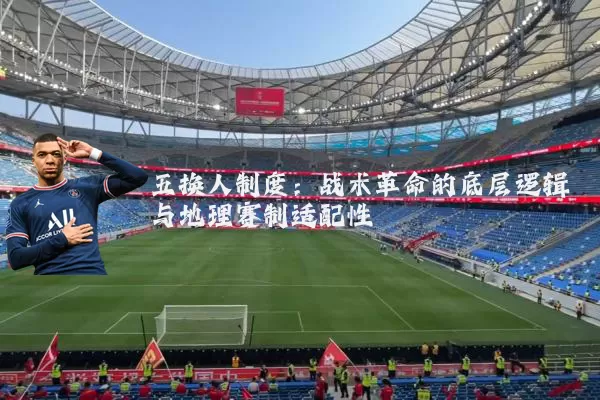 五换人制度:战术革命的底层逻辑与地理赛制适配性