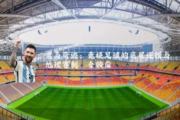 黑马奇迹:竞技足球的底层逻辑与地理赛制耦合效应