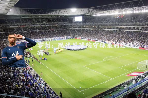 零封：现代足球防守体系的终极密码