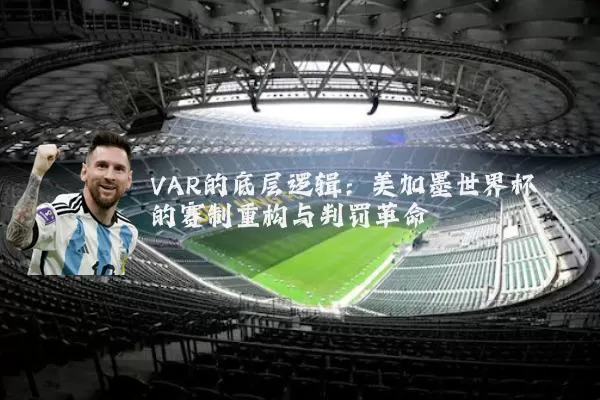 VAR的底层逻辑：美加墨世界杯的赛制重构与判罚革命