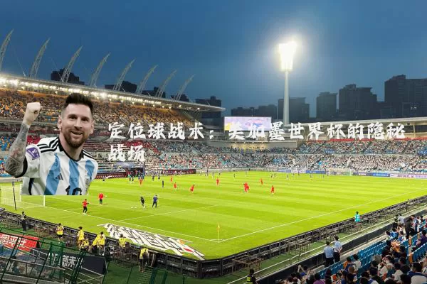 定位球战术:美加墨世界杯的隐秘战场