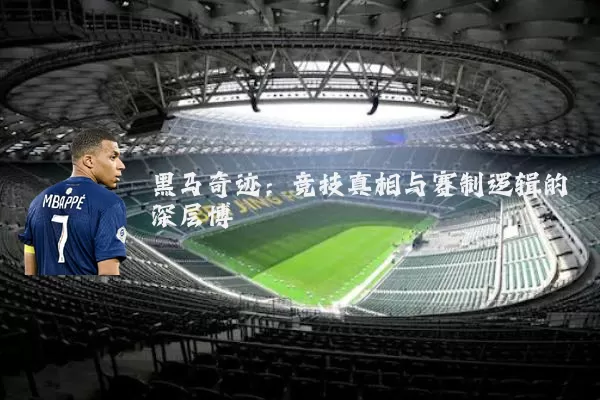 黑马奇迹：竞技真相与赛制逻辑的深层博弈