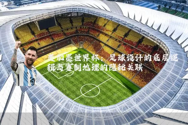 美加墨世界杯：足球设计的底层逻辑与赛制地理的隐秘关联