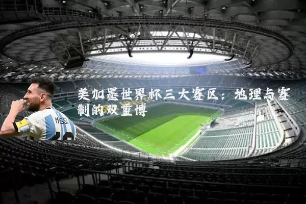 美加墨世界杯三大赛区：地理与赛制的双重博弈