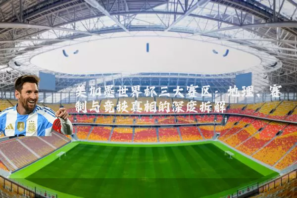 美加墨世界杯三大赛区：地理、赛制与竞技真相的深度拆解
