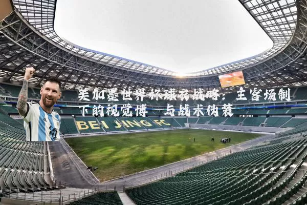 美加墨世界杯球衣战略：主客场制下的视觉博弈与战术伪装